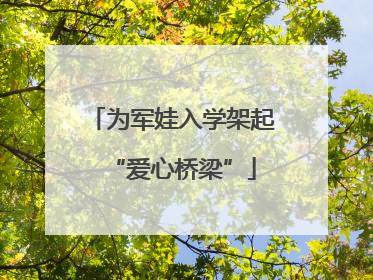 为军娃入学架起“爱心桥梁”