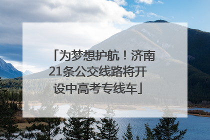 为梦想护航！济南21条公交线路将开设中高考专线车