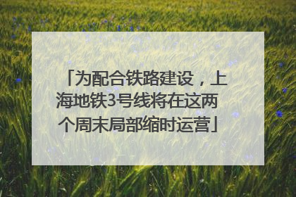 为配合铁路建设，上海地铁3号线将在这两个周末局部缩时运营