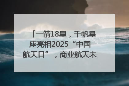 一箭18星，千帆星座亮相2025“中国航天日”，商业航天未来如何改变人类生活？｜海上生明月