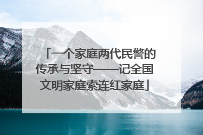 一个家庭两代民警的传承与坚守——记全国文明家庭索连红家庭