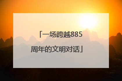 一场跨越885周年的文明对话