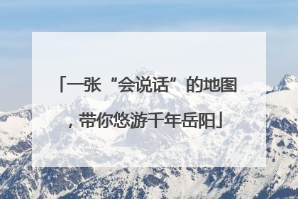 一张“会说话”的地图，带你悠游千年岳阳