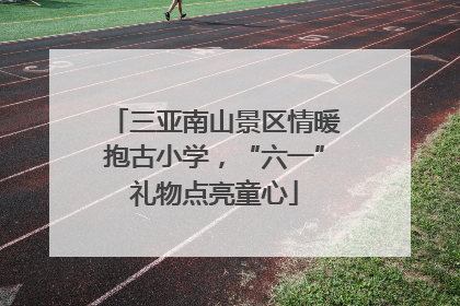 三亚南山景区情暖抱古小学，“六一”礼物点亮童心