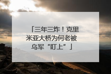 三年三炸！克里米亚大桥为何老被乌军“盯上”