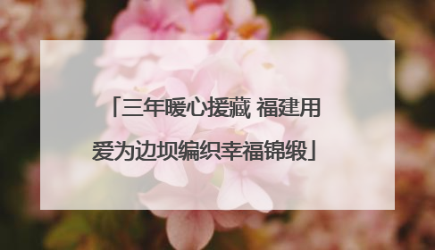三年暖心援藏 福建用爱为边坝编织幸福锦缎