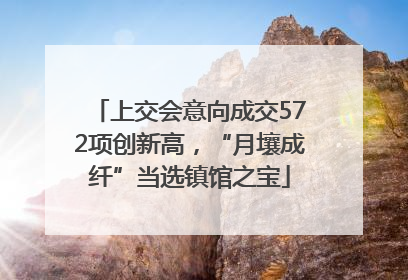 上交会意向成交572项创新高，“月壤成纤”当选镇馆之宝