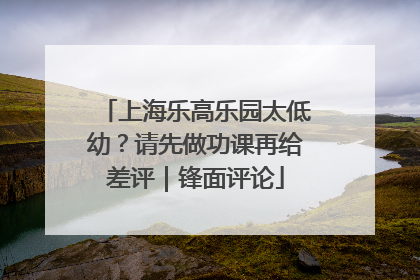上海乐高乐园太低幼？请先做功课再给差评｜锋面评论