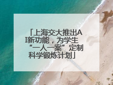 上海交大推出AI新功能，为学生“一人一案”定制科学锻炼计划