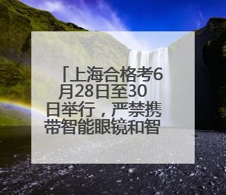 上海合格考6月28日至30日举行，严禁携带智能眼镜和智能手表