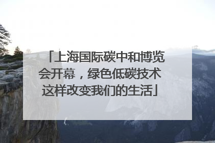 上海国际碳中和博览会开幕，绿色低碳技术这样改变我们的生活