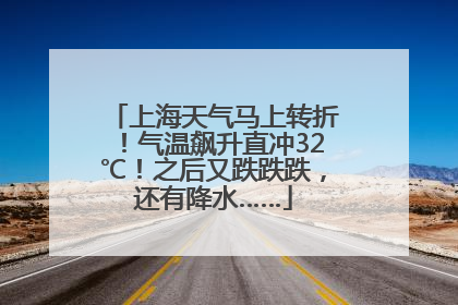 上海天气马上转折！气温飙升直冲32℃！之后又跌跌跌，还有降水……