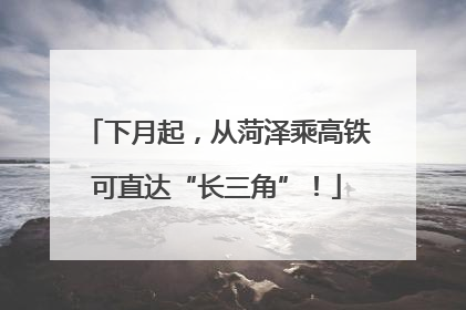 下月起，从菏泽乘高铁可直达“长三角”！