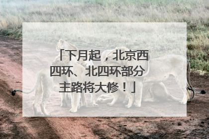 下月起，北京西四环、北四环部分主路将大修！