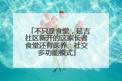 不只是食堂，延吉社区新开的这家长者食堂还有医养、社交多功能模式