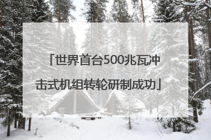 世界首台500兆瓦冲击式机组转轮研制成功