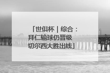 世俱杯｜综合：拜仁输球仍晋级 切尔西大胜出线