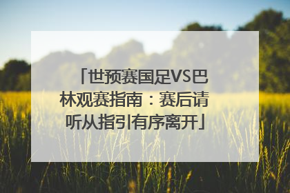 世预赛国足VS巴林观赛指南：赛后请听从指引有序离开