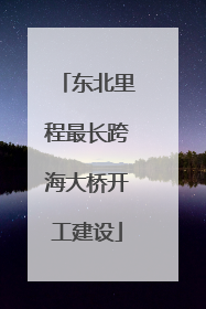 东北里程最长跨海大桥开工建设