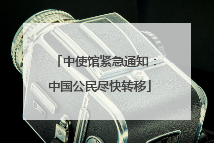 中使馆紧急通知：中国公民尽快转移