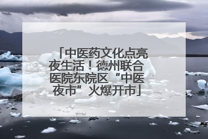 中医药文化点亮夜生活！德州联合医院东院区“中医夜市”火爆开市
