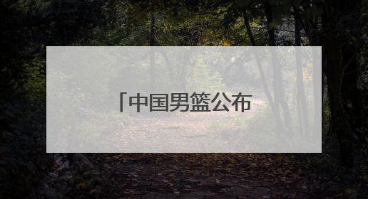 中国男篮公布集训名单,周琦、曾凡博、雷蒙、廖三宁入选