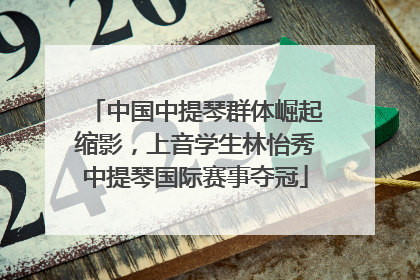中国中提琴群体崛起缩影,上音学生林怡秀中提琴国际赛事夺冠