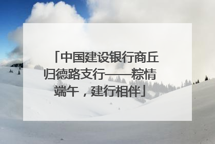 中国建设银行商丘归德路支行——粽情端午，建行相伴