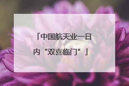 中国航天业一日内“双喜临门”