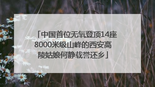 中国首位无氧登顶14座8000米级山峰的西安高陵姑娘何静载誉还乡