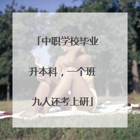 中职学校毕业升本科，一个班九人还考上研