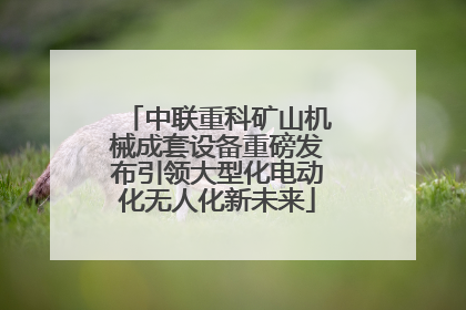 中联重科矿山机械成套设备重磅发布引领大型化电动化无人化新未来