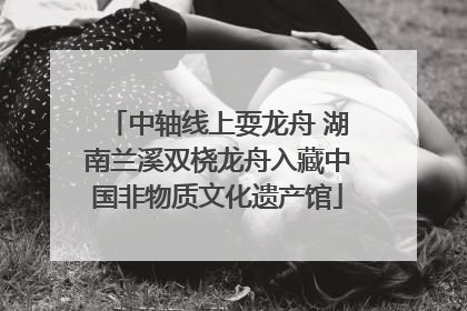 中轴线上耍龙舟 湖南兰溪双桡龙舟入藏中国非物质文化遗产馆