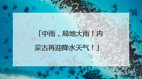 中雨，局地大雨！内蒙古再迎降水天气！