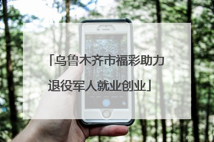 乌鲁木齐市福彩助力退役军人就业创业