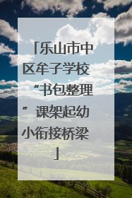 乐山市中区牟子学校“书包整理”课架起幼小衔接桥梁