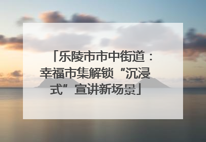 乐陵市市中街道：幸福市集解锁“沉浸式”宣讲新场景