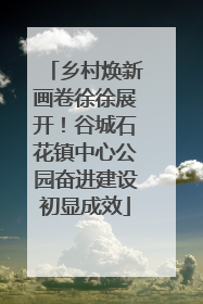 乡村焕新画卷徐徐展开！谷城石花镇中心公园奋进建设初显成效