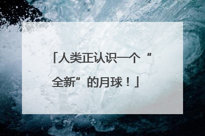 人类正认识一个“全新”的月球！