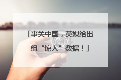 事关中国，英媒给出一组“惊人”数据！