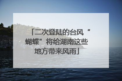 二次登陆的台风“蝴蝶”将给湖南这些地方带来风雨