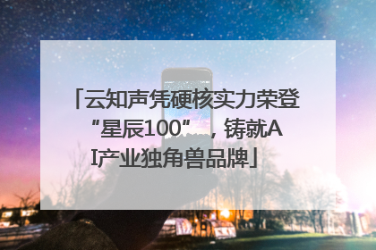 云知声凭硬核实力荣登“星辰100”，铸就AI产业独角兽品牌