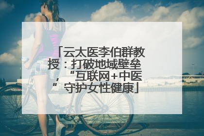 云太医李伯群教授：打破地域壁垒，“互联网+中医”守护女性健康