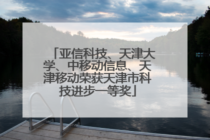 亚信科技、天津大学、中移动信息、天津移动荣获天津市科技进步一等奖