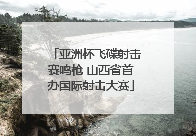 亚洲杯飞碟射击赛鸣枪 山西省首办国际射击大赛