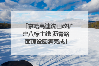 京哈高速沈山改扩建八标主线 沥青路面铺设圆满完成