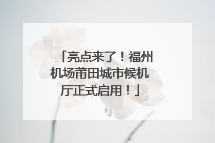 亮点来了！福州机场莆田城市候机厅正式启用！