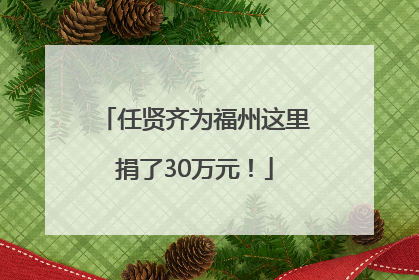 任贤齐为福州这里捐了30万元！