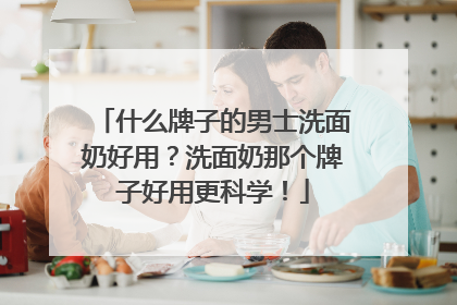 什么牌子的男士洗面奶好用？洗面奶那个牌子好用更科学！
