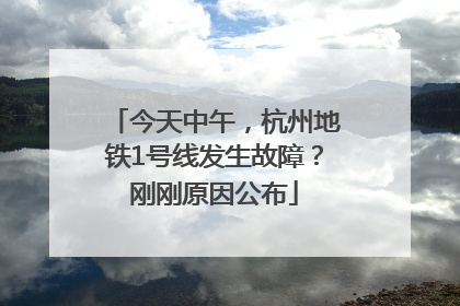 今天中午，杭州地铁1号线发生故障？刚刚原因公布